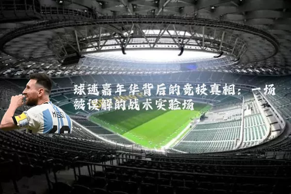 球迷嘉年华背后的竞技真相：一场被误解的战术实验场
