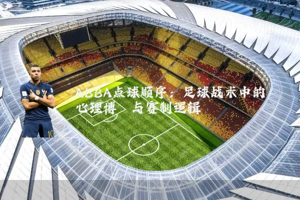 ABBA点球顺序：足球战术中的心理博弈与赛制逻辑
