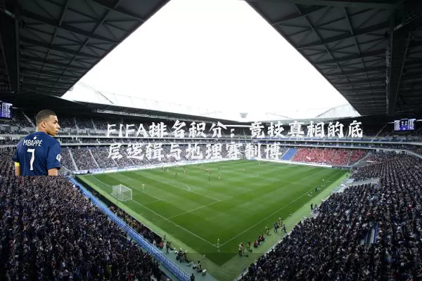 FIFA排名积分：竞技真相的底层逻辑与地理赛制博弈