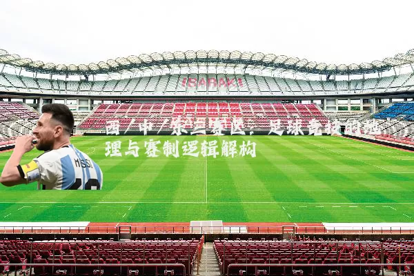 西/中/东三赛区：足球竞技的地理与赛制逻辑解构