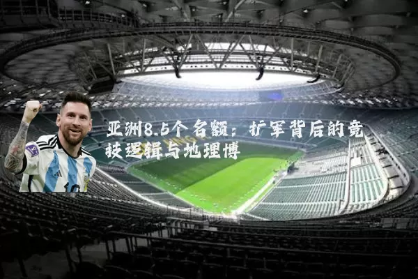亚洲8.5个名额：扩军背后的竞技逻辑与地理博弈