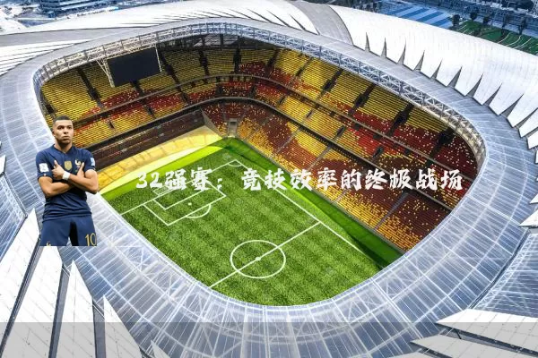 32强赛:竞技效率的终极战场
