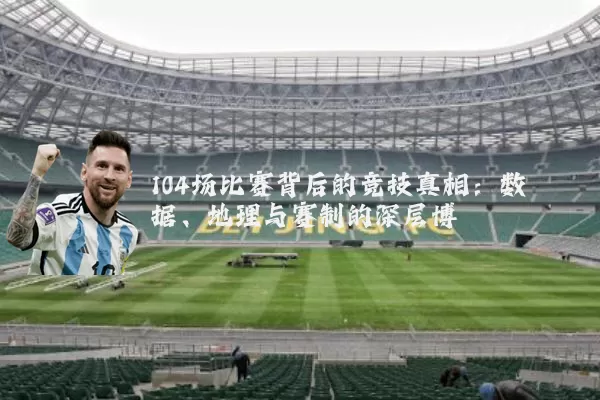 104场比赛背后的竞技真相:数据、地理与赛制的深层博弈