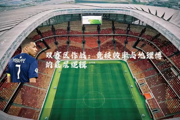 双赛区作战：竞技效率与地理博弈的底层逻辑