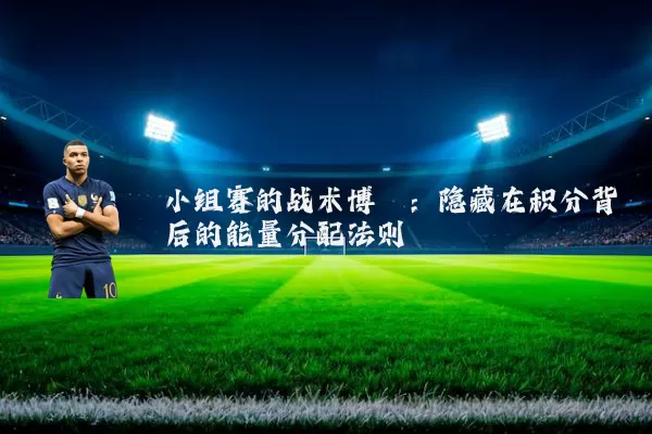 小组赛的战术博弈：隐藏在积分背后的能量分配法则
