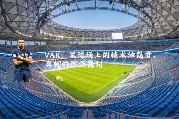VAR:足球场上的技术仲裁者,真相的终极裁判