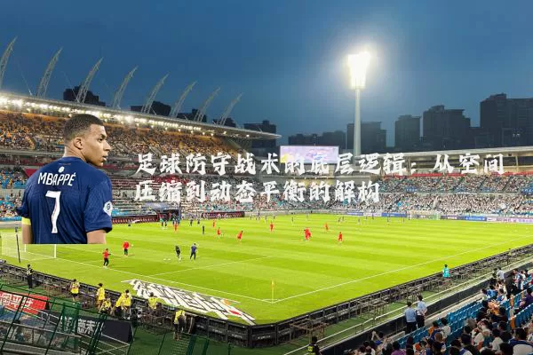足球防守战术的底层逻辑:从空间压缩到动态平衡的解构