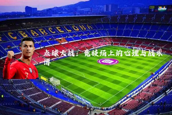 点球大战:竞技场上的心理与战术博弈