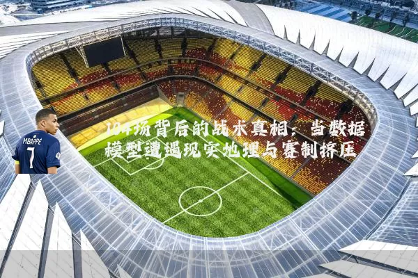 104场背后的战术真相:当数据模型遭遇现实地理与赛制挤压