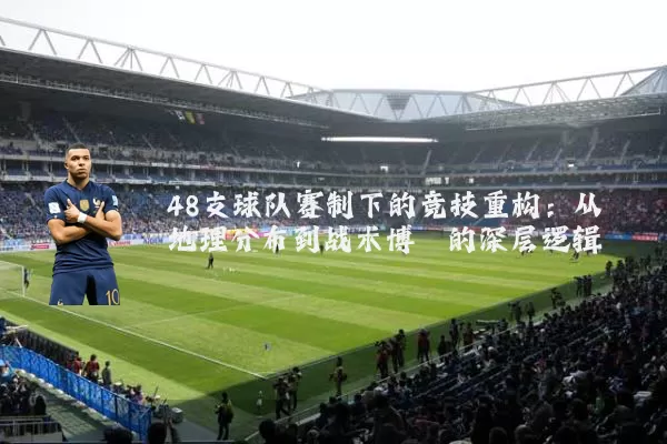 48支球队赛制下的竞技重构：从地理分布到战术博弈的深层逻辑