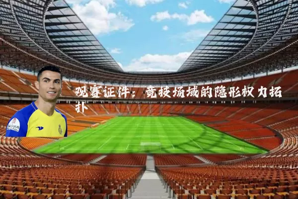 观赛证件:竞技场域的隐形权力拓扑