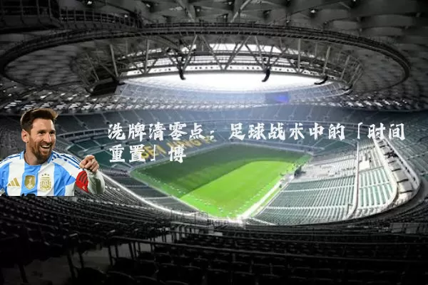 洗牌清零点:足球战术中的「时间重置」博弈