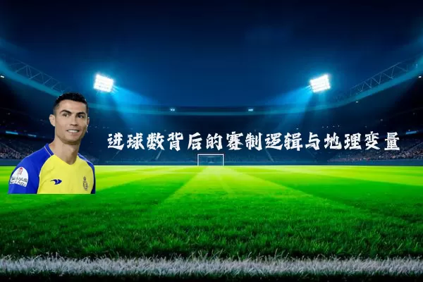 进球数背后的赛制逻辑与地理变量