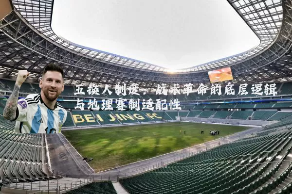 五换人制度:战术革命的底层逻辑与地理赛制适配性