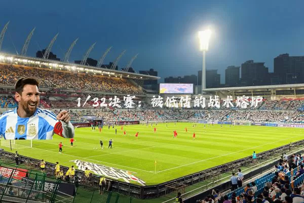 1/32决赛：被低估的战术熔炉